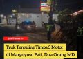 Truk Terguling Timpa 3 Motor di Margoyoso Pati, Dua Orang MD, Polisi Dalami Penyebabnya